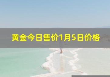 黄金今日售价1月5日价格