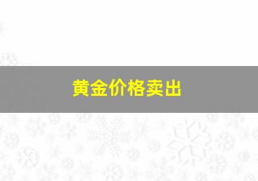 黄金价格卖出