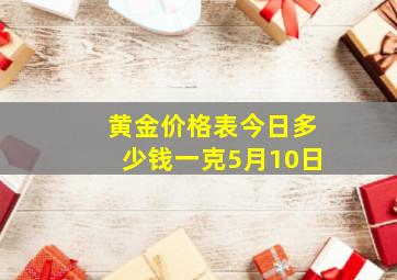 黄金价格表今日多少钱一克5月10日