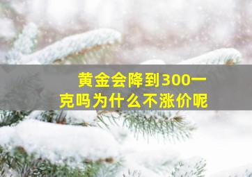 黄金会降到300一克吗为什么不涨价呢