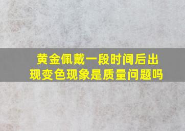 黄金佩戴一段时间后出现变色现象是质量问题吗