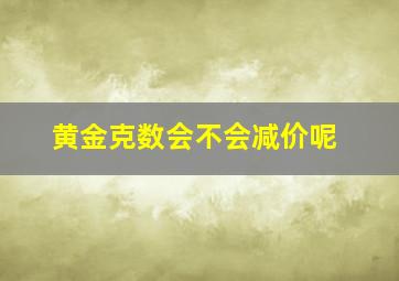 黄金克数会不会减价呢