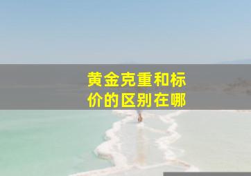 黄金克重和标价的区别在哪