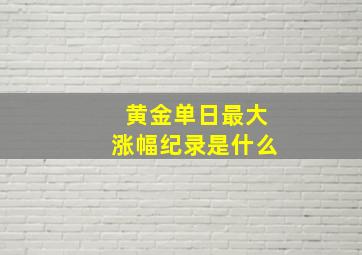 黄金单日最大涨幅纪录是什么