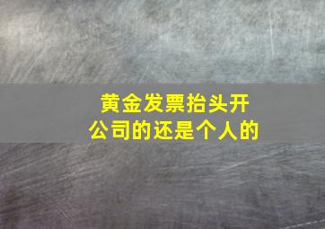 黄金发票抬头开公司的还是个人的