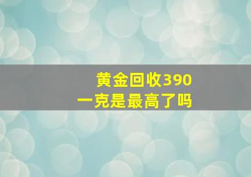 黄金回收390一克是最高了吗