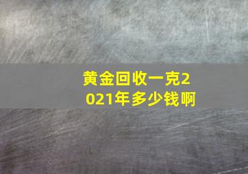 黄金回收一克2021年多少钱啊