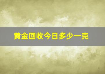 黄金回收今日多少一克