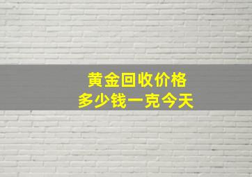 黄金回收价格多少钱一克今天