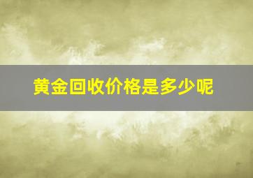 黄金回收价格是多少呢