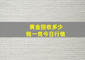 黄金回收多少钱一克今日行情