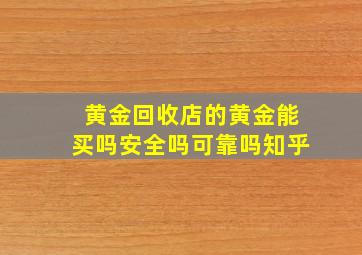 黄金回收店的黄金能买吗安全吗可靠吗知乎