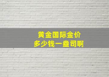 黄金国际金价多少钱一盎司啊