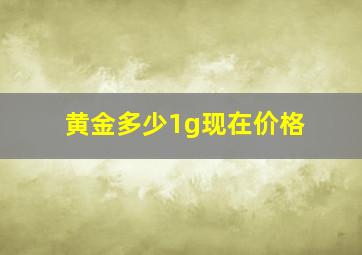 黄金多少1g现在价格