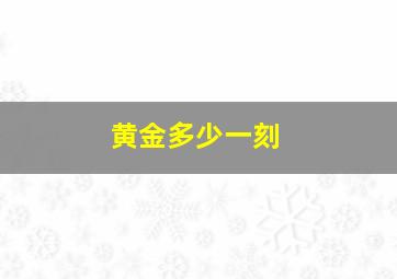 黄金多少一刻