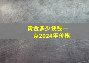 黄金多少块钱一克2024年价格