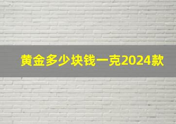 黄金多少块钱一克2024款