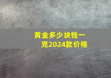 黄金多少块钱一克2024款价格