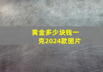 黄金多少块钱一克2024款图片