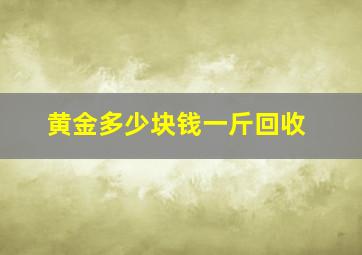 黄金多少块钱一斤回收