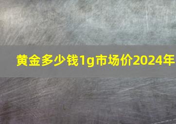 黄金多少钱1g市场价2024年