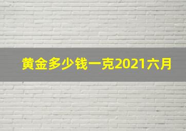 黄金多少钱一克2021六月