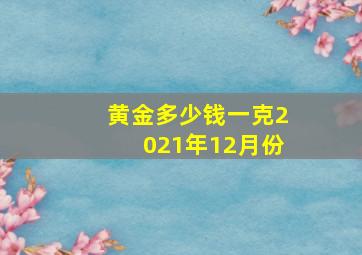 黄金多少钱一克2021年12月份