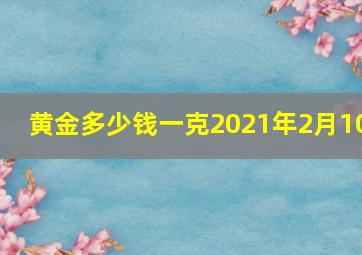 黄金多少钱一克2021年2月10