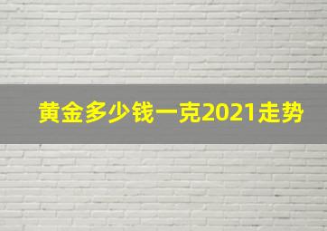 黄金多少钱一克2021走势