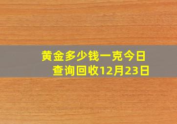 黄金多少钱一克今日查询回收12月23日