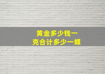 黄金多少钱一克合计多少一蝶