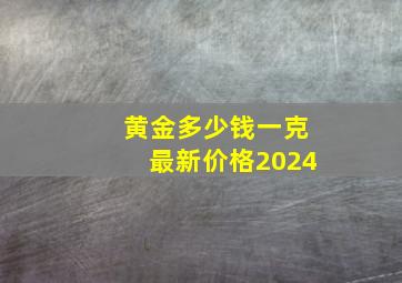 黄金多少钱一克最新价格2024