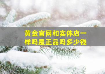 黄金官网和实体店一样吗是正品吗多少钱