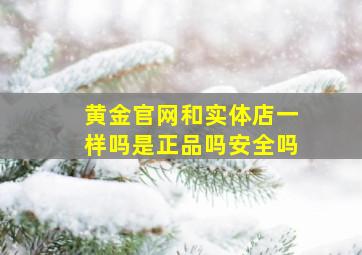 黄金官网和实体店一样吗是正品吗安全吗