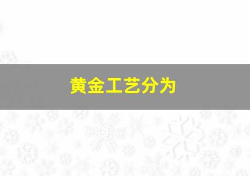 黄金工艺分为