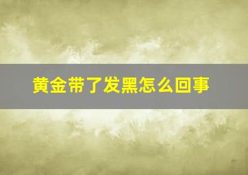 黄金带了发黑怎么回事