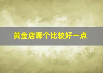 黄金店哪个比较好一点