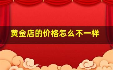 黄金店的价格怎么不一样