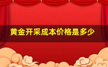 黄金开采成本价格是多少