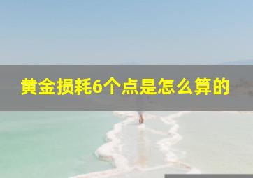 黄金损耗6个点是怎么算的