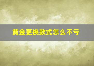 黄金更换款式怎么不亏