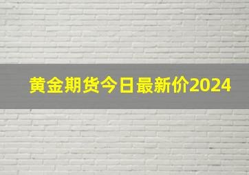 黄金期货今日最新价2024