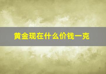 黄金现在什么价钱一克