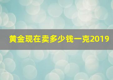 黄金现在卖多少钱一克2019