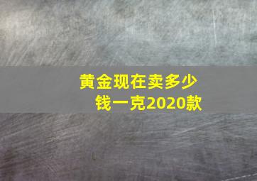 黄金现在卖多少钱一克2020款