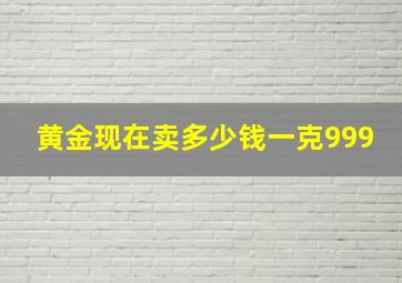 黄金现在卖多少钱一克999