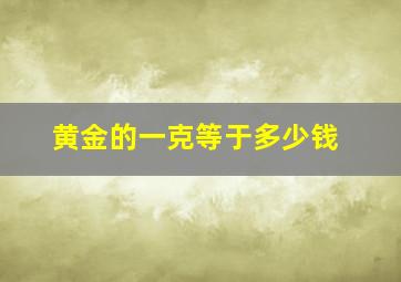 黄金的一克等于多少钱