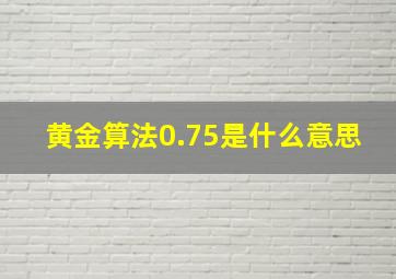 黄金算法0.75是什么意思