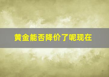 黄金能否降价了呢现在