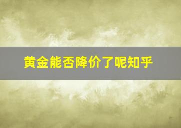 黄金能否降价了呢知乎